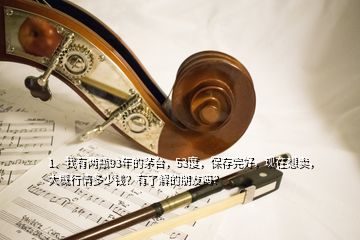 1、我有兩瓶93年的茅臺，53度，保存完好，現(xiàn)在想賣，大概行情多少錢？有了解的朋友嗎？