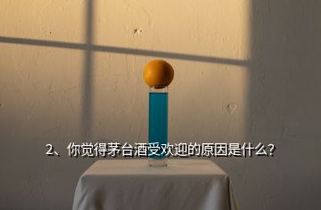 2、你覺得茅臺酒受歡迎的原因是什么？