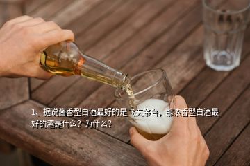 1、據(jù)說醬香型白酒最好的是飛天茅臺，那濃香型白酒最好的酒是什么？為什么？