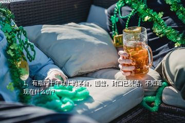 1、有瓶四十年以上的茅臺，國營，封口已脫落，不知道現(xiàn)在什么價？