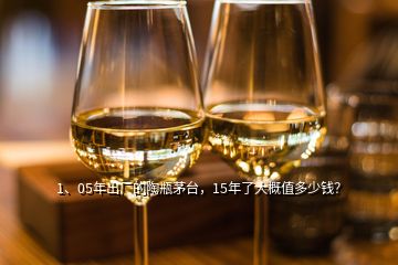 1、05年出廠的陶瓶茅臺，15年了大概值多少錢？