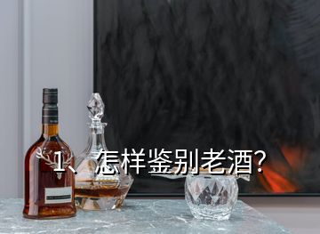 1、怎樣鑒別老酒？