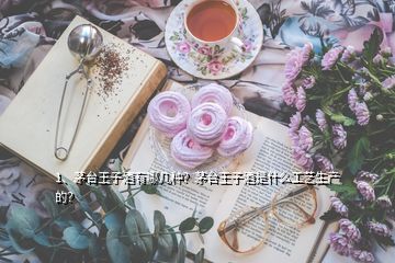 1、茅臺王子酒有哪幾種？茅臺王子酒是什么工藝生產(chǎn)的？