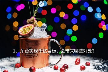 1、茅臺實現(xiàn)千億目標，會帶來哪些好處？