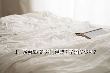 1、茅臺53°的醬門經(jīng)典王子酒多少錢？