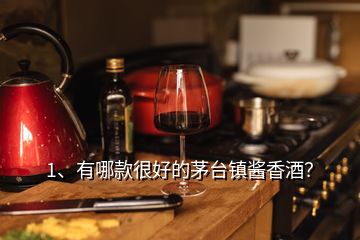 1、有哪款很好的茅臺鎮(zhèn)醬香酒？