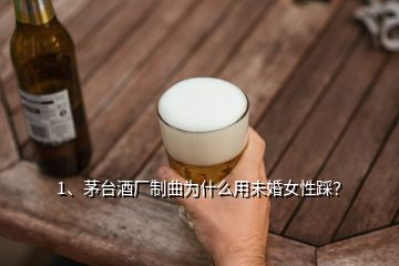 1、茅臺酒廠制曲為什么用未婚女性踩？