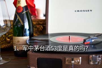 1、軍中茅臺(tái)酒53度是真的嗎？