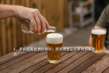 4、茅臺鎮(zhèn)醬香酒好喝嗎？哪款酒是正宗茅臺鎮(zhèn)醬香酒？