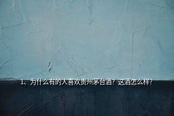 1、為什么有的人喜歡貴州茅臺(tái)酒？這酒怎么樣？