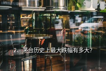 2、茅臺歷史上最大跌幅有多大？