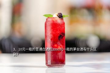 3、10元一瓶的普通白酒和2000元一瓶的茅臺(tái)酒有什么區(qū)別？