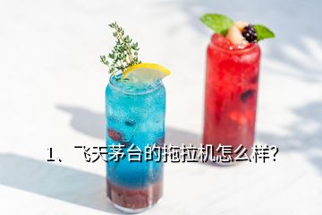 1、飛天茅臺(tái)的拖拉機(jī)怎么樣？