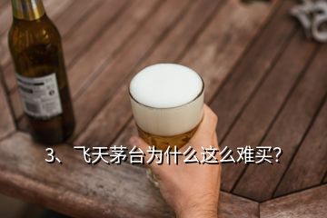 3、飛天茅臺為什么這么難買？