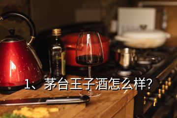 1、茅臺(tái)王子酒怎么樣？