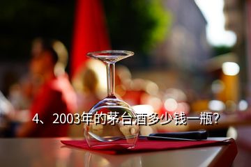 4、2003年的茅臺酒多少錢一瓶？