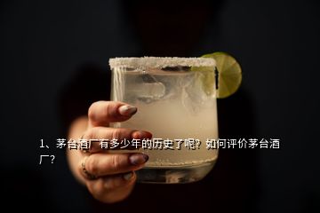 1、茅臺酒廠有多少年的歷史了呢？如何評價(jià)茅臺酒廠？