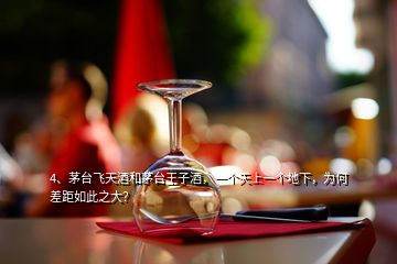 4、茅臺(tái)飛天酒和茅臺(tái)王子酒，一個(gè)天上一個(gè)地下，為何差距如此之大？