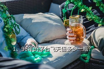 1、96年的茅臺飛天值多少一瓶？