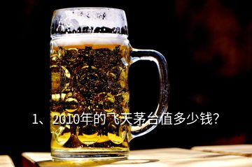 1、2010年的飛天茅臺值多少錢？