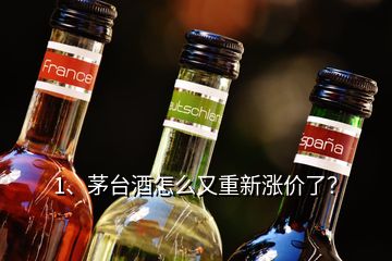 1、茅臺(tái)酒怎么又重新漲價(jià)了？