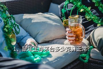 1、鼠年生肖茅臺多少克算正常？