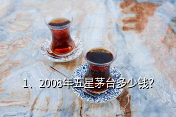 1、2008年五星茅臺(tái)多少錢(qián)？