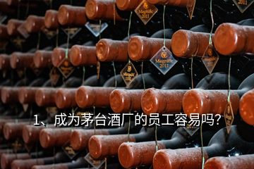 1、成為茅臺酒廠的員工容易嗎？