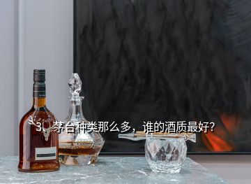 3、茅臺種類那么多，誰的酒質(zhì)最好？