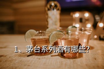 1、茅臺(tái)系列酒有哪些？