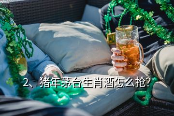 2、豬年茅臺(tái)生肖酒怎么搶？