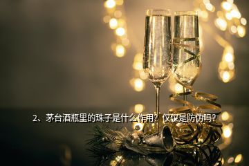 2、茅臺酒瓶里的珠子是什么作用？僅僅是防偽嗎？