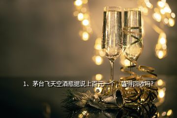 1、茅臺飛天空酒瓶據(jù)說上百元一個，值得回收嗎？