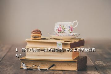 1、每個(gè)月想買一瓶茅臺(tái)投資，什么渠道買能保真呢？