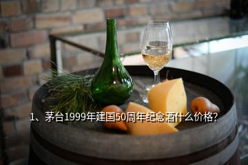 1、茅臺1999年建國50周年紀念酒什么價格？