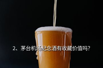 2、茅臺機場紀(jì)念酒有收藏價值嗎？