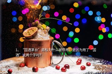 1、“國酒茅臺”商標為什么被停用？是因為用了“國酒”這兩個字嗎？