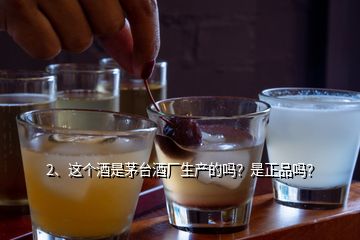 2、這個酒是茅臺酒廠生產(chǎn)的嗎？是正品嗎？