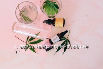 2、這瓶茅臺酒現(xiàn)在是什么價格？家里放了都有十來年了？