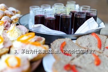 3、茅臺為什么賣這么貴，它的價值在哪里？