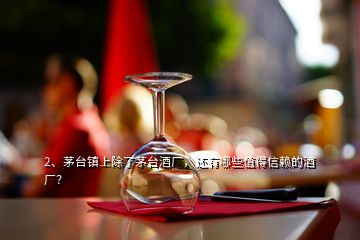 2、茅臺鎮(zhèn)上除了茅臺酒廠，還有哪些值得信賴的酒廠？