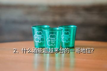 2、什么酒能超越茅臺的一哥地位？