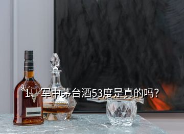 1、軍中茅臺酒53度是真的嗎？