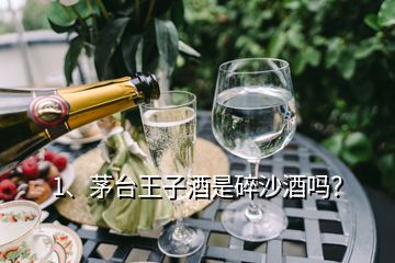 1、茅臺王子酒是碎沙酒嗎？