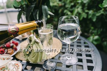 1、買“茅臺”送的2個小杯子，只是方便人隨時喝的嗎？