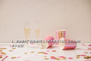 1、茅臺(tái)鎮(zhèn)大廠的散酒7年以上的大概多少錢(qián)，標(biāo)價(jià)398砍多少合適？