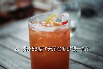 2、貴州53度飛天茅臺多少錢一瓶？