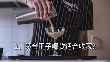 2、茅臺(tái)王子哪款適合收藏？