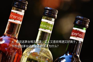 4、都說送茅臺喝五糧液，丈人又喜歡喝酒又好面子，春節(jié)你會送茅臺還是送五糧液，為什么？