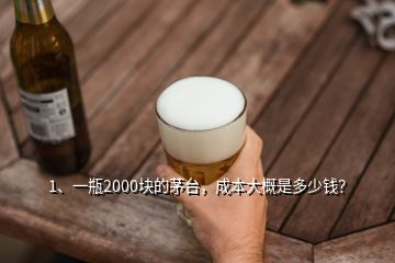 1、一瓶2000塊的茅臺，成本大概是多少錢？